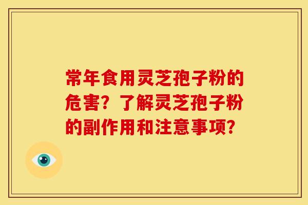常年食用灵芝孢子粉的危害?了解灵芝孢子粉的副作用和注意事项?