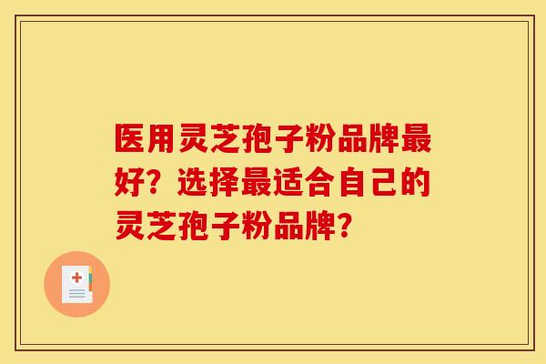 医用灵芝孢子粉品牌最好?选择最适合自己的灵芝孢子粉品牌?