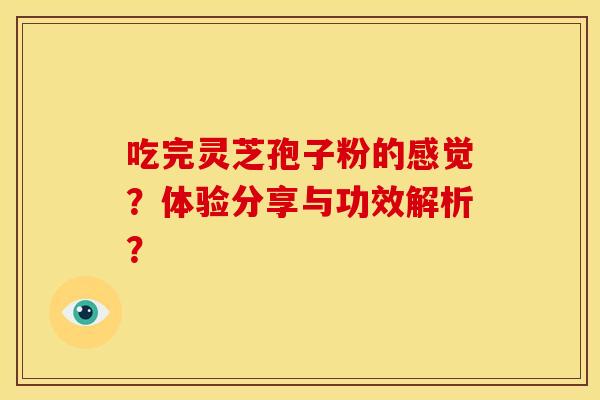 吃完灵芝孢子粉的感觉?体验分享与功效解析?