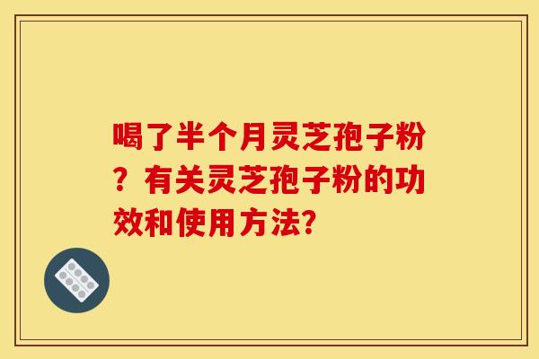 喝了半个月灵芝孢子粉?有关灵芝孢子粉的功效和使用方法?