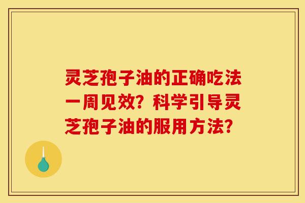 灵芝孢子油的正确吃法一周见效?科学引导灵芝孢子油的服用方法?