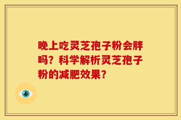 晚上吃灵芝孢子粉会胖吗？科学解析灵芝孢子粉的减肥效果？