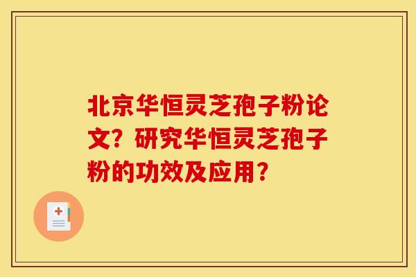 北京华恒灵芝孢子粉论文?研究华恒灵芝孢子粉的功效及应用?