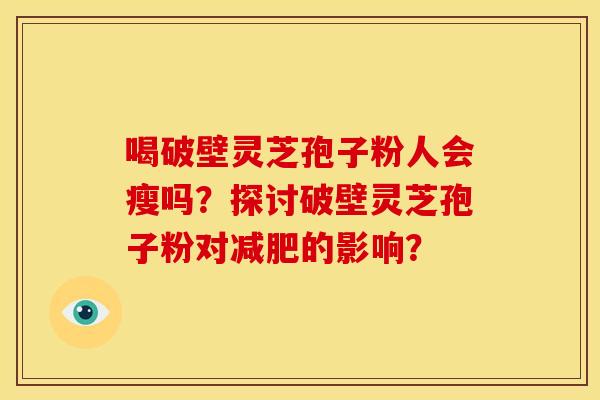 喝破壁灵芝孢子粉人会瘦吗？探讨破壁灵芝孢子粉对减肥的影响？