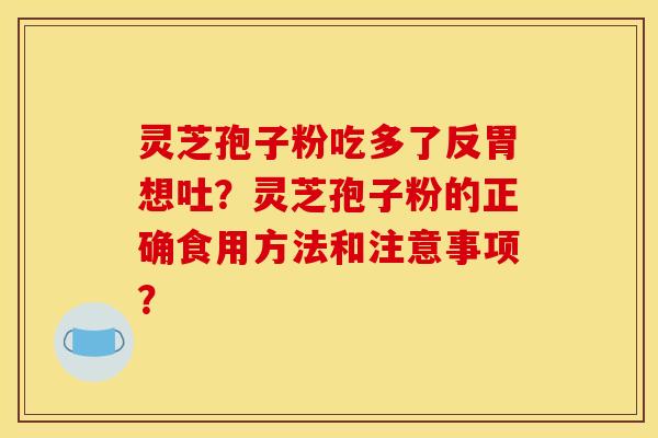 灵芝孢子粉吃多了反胃想吐?灵芝孢子粉的正确食用方法和注意事项?