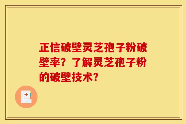 正信破壁灵芝孢子粉破壁率?了解灵芝孢子粉的破壁技术?