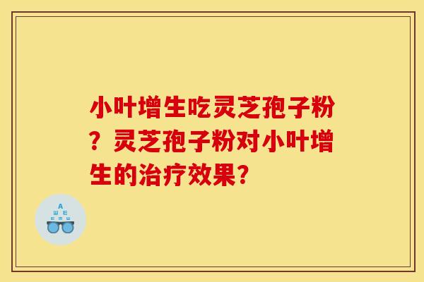 小叶增生吃灵芝孢子粉？灵芝孢子粉对小叶增生的治疗效果？