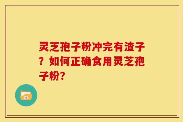 灵芝孢子粉冲完有渣子?如何正确食用灵芝孢子粉?