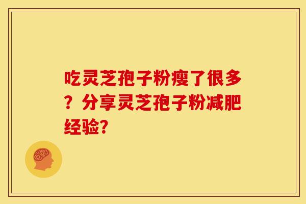 吃灵芝孢子粉瘦了很多?分享灵芝孢子粉减肥经验?