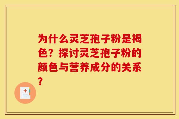 为什么灵芝孢子粉是褐色?探讨灵芝孢子粉的颜色与营养成分的关系?