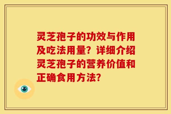 灵芝孢子的功效与作用及吃法用量?详细介绍灵芝孢子的营养价值和正确食用方法?