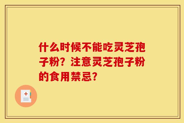 什么时候不能吃灵芝孢子粉?注意灵芝孢子粉的食用禁忌?