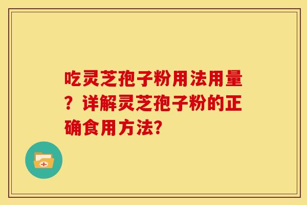 吃灵芝孢子粉用法用量？详解灵芝孢子粉的正确食用方法？
