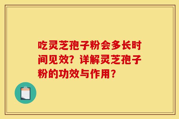 吃灵芝孢子粉会多长时间见效？详解灵芝孢子粉的功效与作用？