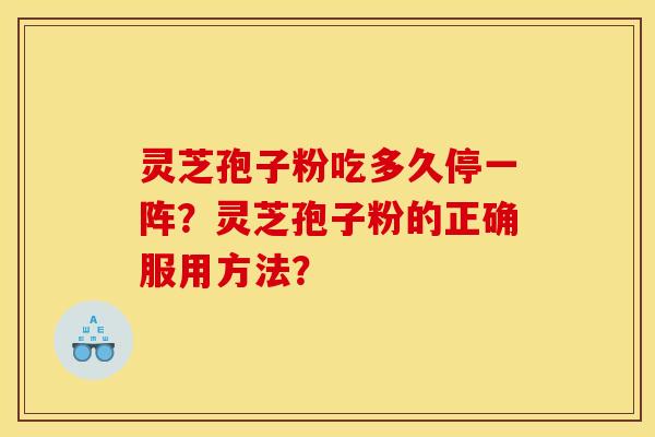 灵芝孢子粉吃多久停一阵?灵芝孢子粉的正确服用方法?