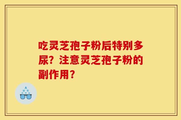 吃灵芝孢子粉后特别多尿?注意灵芝孢子粉的副作用?