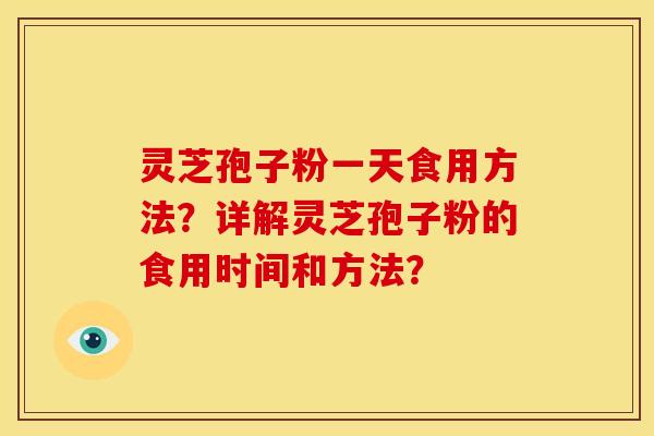 灵芝孢子粉一天食用方法？详解灵芝孢子粉的食用时间和方法？