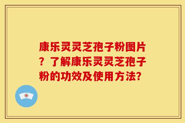 康乐灵灵芝孢子粉图片?了解康乐灵灵芝孢子粉的功效及使用方法?