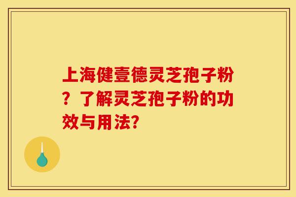 上海健壹德灵芝孢子粉?了解灵芝孢子粉的功效与用法?