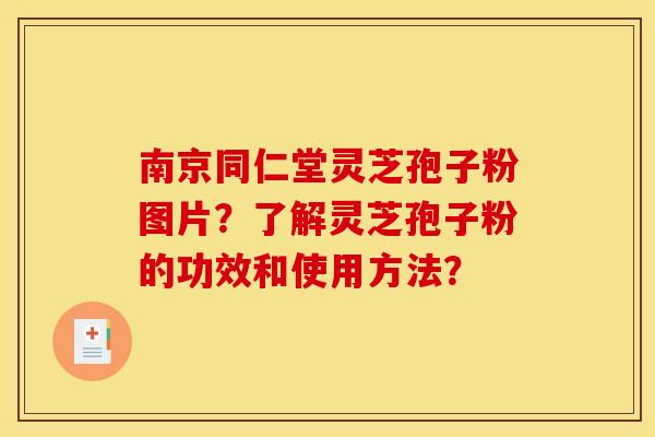 南京同仁堂灵芝孢子粉图片?了解灵芝孢子粉的功效和使用方法?