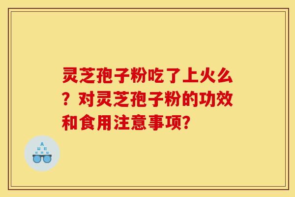 灵芝孢子粉吃了上火么?对灵芝孢子粉的功效和食用注意事项?
