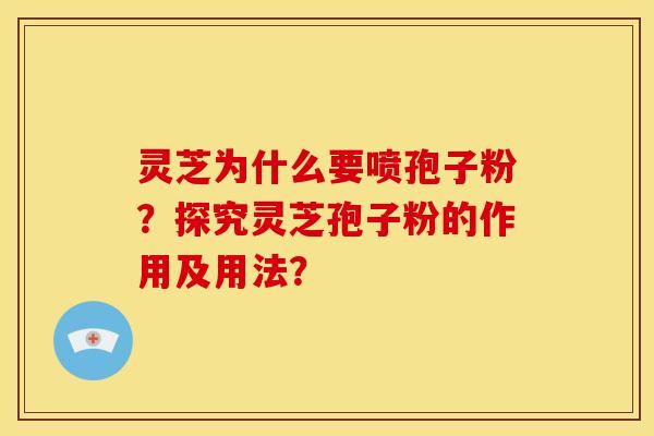 灵芝为什么要喷孢子粉?探究灵芝孢子粉的作用及用法?