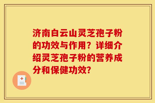 济南白云山灵芝孢子粉的功效与作用？详细介绍灵芝孢子粉的营养成分和保健功效？