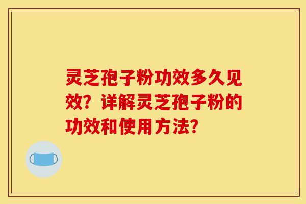 灵芝孢子粉功效多久见效?详解灵芝孢子粉的功效和使用方法?