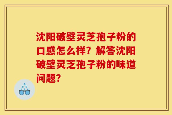 沈阳破壁灵芝孢子粉的口感怎么样?解答沈阳破壁灵芝孢子粉的味道问题?