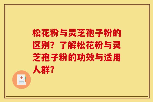 松花粉与灵芝孢子粉的区别?了解松花粉与灵芝孢子粉的功效与适用人群?