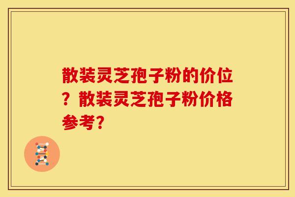 散装灵芝孢子粉的价位？散装灵芝孢子粉价格参考？