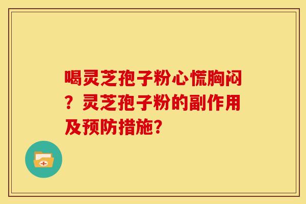 喝灵芝孢子粉心慌胸闷?灵芝孢子粉的副作用及预防措施?