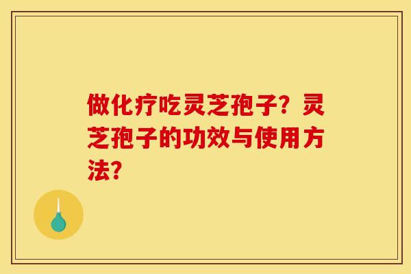 做化疗吃灵芝孢子?灵芝孢子的功效与使用方法?