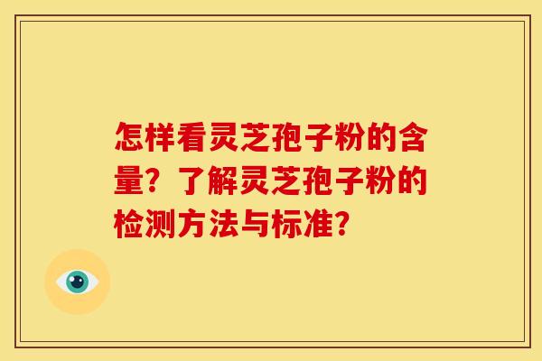 怎样看灵芝孢子粉的含量？了解灵芝孢子粉的检测方法与标准？