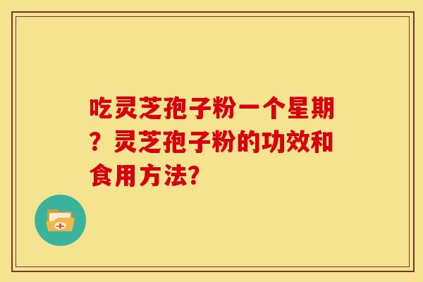 吃灵芝孢子粉一个星期?灵芝孢子粉的功效和食用方法?