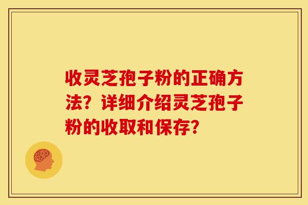 收灵芝孢子粉的正确方法?详细介绍灵芝孢子粉的收取和保存?