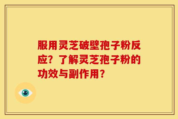 服用灵芝破壁孢子粉反应?了解灵芝孢子粉的功效与副作用?