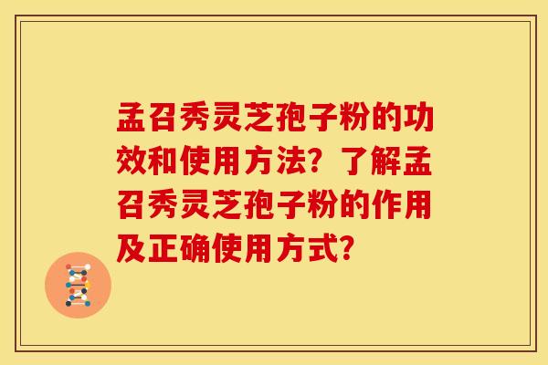 孟召秀灵芝孢子粉的功效和使用方法？了解孟召秀灵芝孢子粉的作用及正确使用方式？