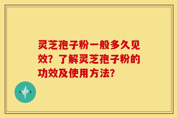 灵芝孢子粉一般多久见效?了解灵芝孢子粉的功效及使用方法?