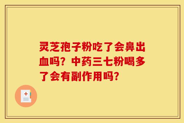 灵芝孢子粉吃了会鼻出血吗?中药三七粉喝多了会有副作用吗?