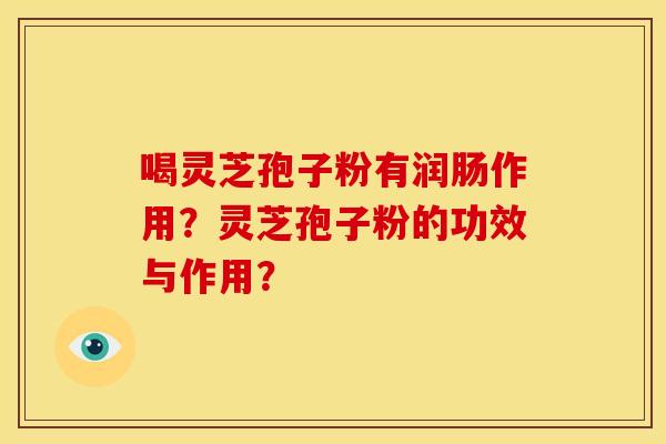 喝灵芝孢子粉有润肠作用?灵芝孢子粉的功效与作用?