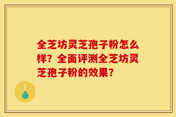 全芝坊灵芝孢子粉怎么样?全面评测全芝坊灵芝孢子粉的效果?