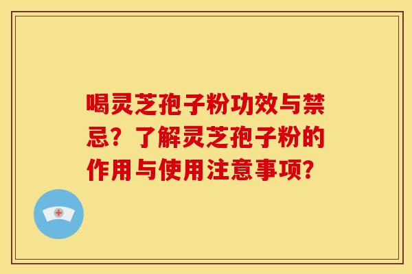 喝灵芝孢子粉功效与禁忌?了解灵芝孢子粉的作用与使用注意事项?