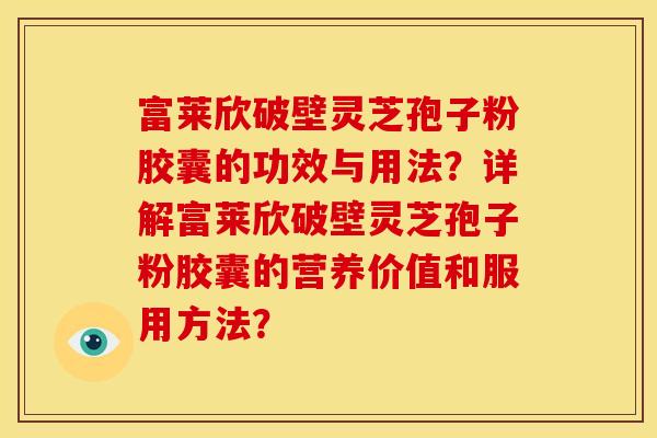 富莱欣破壁灵芝孢子粉胶囊的功效与用法?详解富莱欣破壁灵芝孢子粉胶囊的营养价值和服用方法?