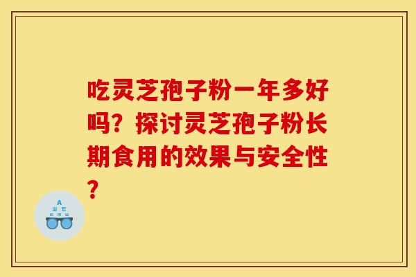 吃灵芝孢子粉一年多好吗?探讨灵芝孢子粉长期食用的效果与安全性?