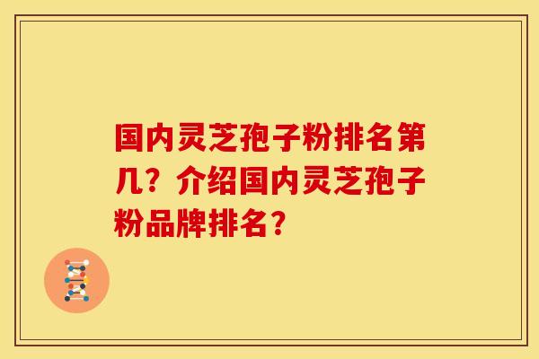 国内灵芝孢子粉排名第几？介绍国内灵芝孢子粉品牌排名？