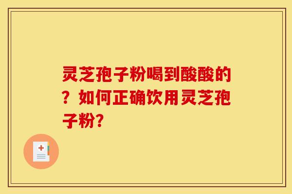 灵芝孢子粉喝到酸酸的?如何正确饮用灵芝孢子粉?