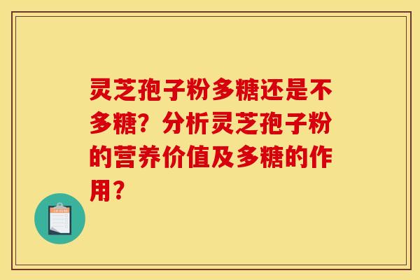 灵芝孢子粉多糖还是不多糖?分析灵芝孢子粉的营养价值及多糖的作用?