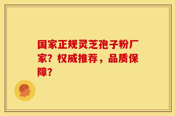 国家正规灵芝孢子粉厂家？权威推荐，品质保障？