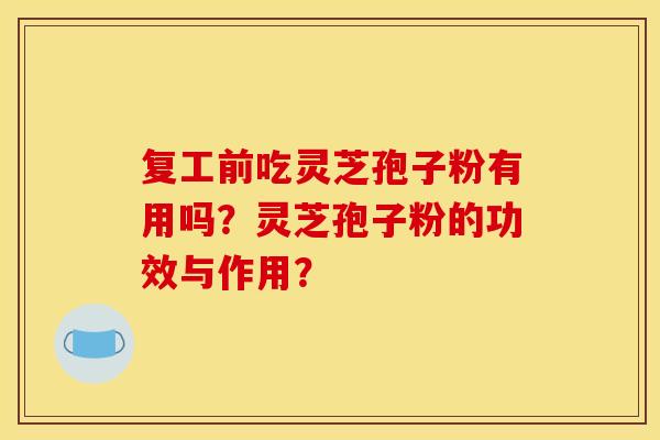 复工前吃灵芝孢子粉有用吗?灵芝孢子粉的功效与作用?